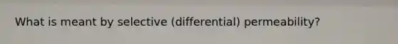 What is meant by selective (differential) permeability?