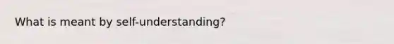 What is meant by self-understanding?