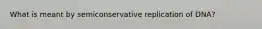 What is meant by semiconservative replication of DNA?