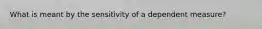 What is meant by the sensitivity of a dependent measure?