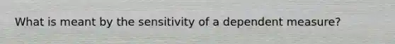 What is meant by the sensitivity of a dependent measure?