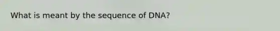 What is meant by the sequence of DNA?