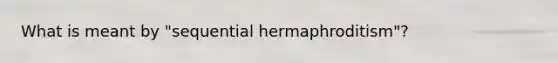 What is meant by "sequential hermaphroditism"?