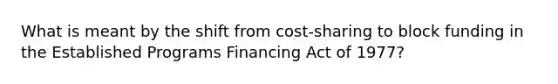 What is meant by the shift from cost-sharing to block funding in the Established Programs Financing Act of 1977?