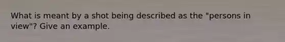 What is meant by a shot being described as the "persons in view"? Give an example.