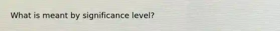 What is meant by significance level?