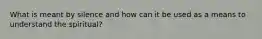 What is meant by silence and how can it be used as a means to understand the spiritual?