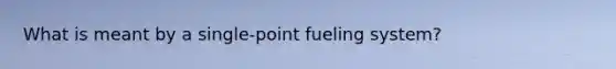 What is meant by a single-point fueling system?