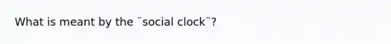 What is meant by the ¨social clock¨?