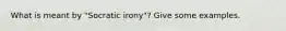 What is meant by "Socratic irony"? Give some examples.