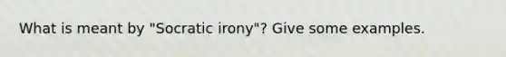 What is meant by "Socratic irony"? Give some examples.