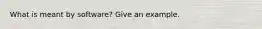 What is meant by software? Give an example.