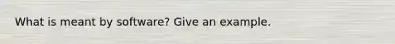 What is meant by software? Give an example.