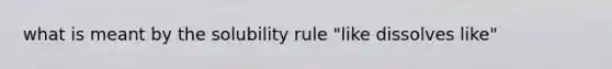 what is meant by the solubility rule "like dissolves like"