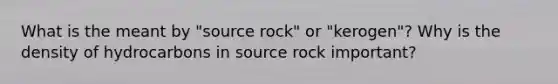 What is the meant by "source rock" or "kerogen"? Why is the density of hydrocarbons in source rock important?