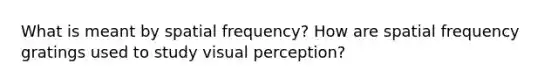 What is meant by spatial frequency? How are spatial frequency gratings used to study visual perception?