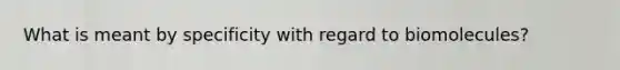 What is meant by specificity with regard to biomolecules?