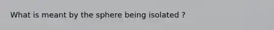 What is meant by the sphere being isolated ?