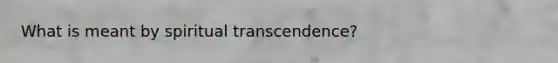 What is meant by spiritual transcendence?