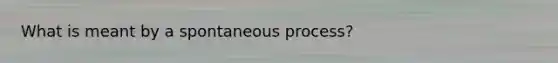 What is meant by a spontaneous process?