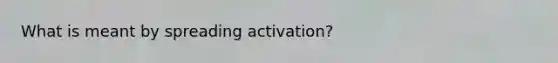 What is meant by spreading activation?