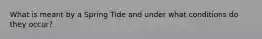 What is meant by a Spring Tide and under what conditions do they occur?