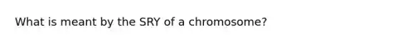 What is meant by the SRY of a chromosome?