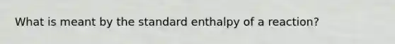 What is meant by the standard enthalpy of a reaction?