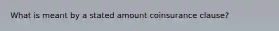 What is meant by a stated amount coinsurance clause?