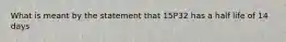 What is meant by the statement that 15P32 has a half life of 14 days