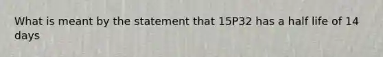 What is meant by the statement that 15P32 has a half life of 14 days