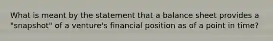 What is meant by the statement that a balance sheet provides a "snapshot" of a venture's financial position as of a point in time?