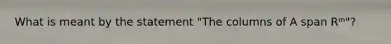 What is meant by the statement "The columns of A span Rᵐ"?