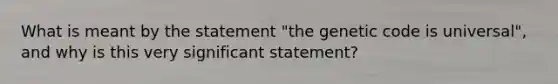 What is meant by the statement "the genetic code is universal", and why is this very significant statement?