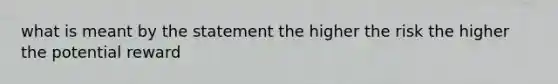 what is meant by the statement the higher the risk the higher the potential reward