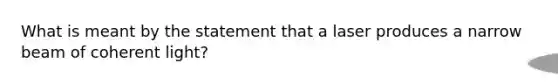 What is meant by the statement that a laser produces a narrow beam of coherent light?