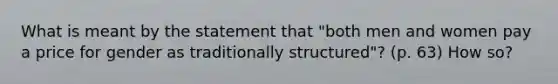 What is meant by the statement that "both men and women pay a price for gender as traditionally structured"? (p. 63) How so?