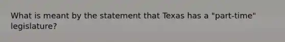 What is meant by the statement that Texas has a "part-time" legislature?