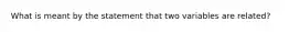 What is meant by the statement that two variables are related?