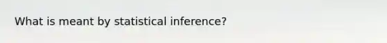 What is meant by statistical inference?