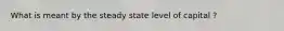 What is meant by the steady state level of capital ?