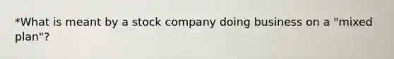 *What is meant by a stock company doing business on a "mixed plan"?