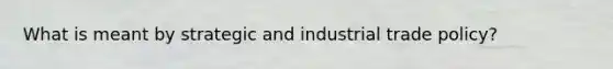 What is meant by strategic and industrial trade policy?