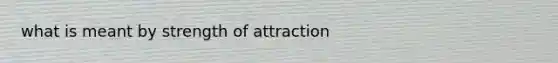 what is meant by strength of attraction