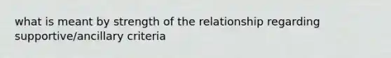 what is meant by strength of the relationship regarding supportive/ancillary criteria