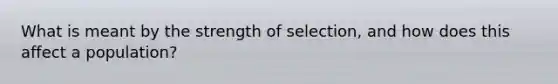 What is meant by the strength of selection, and how does this affect a population?