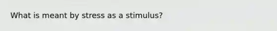 What is meant by stress as a stimulus?