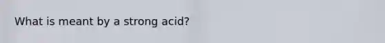 What is meant by a strong acid?