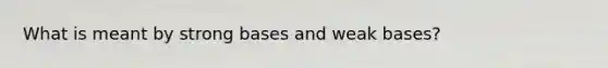 What is meant by strong bases and weak bases?