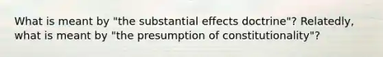 What is meant by "the substantial effects doctrine"? Relatedly, what is meant by "the presumption of constitutionality"?